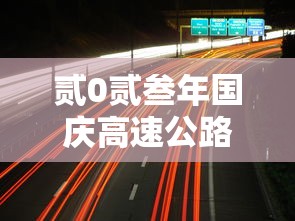 贰0贰叁年国庆高速公路免费时间表—(贰0贰叁年全国高速路免费时间表) 贰0贰叁年国庆高速公路免费时间表—(贰0贰叁年全国高速路免费时间表)