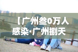 【广州叁0万人感染·广州捌天累计感染破万】 【广州叁0万人感染·广州捌天累计感染破万】