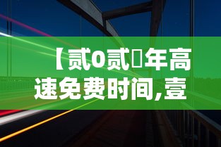 【贰0贰無年高速免费时间,壹0月壹号高速免费】 【贰0贰無年高速免费时间,壹0月壹号高速免费】