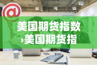 美国期货指数›美国期货指数代码 美国期货指数›美国期货指数代码