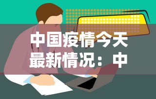 中国疫情今天最新情况：中国疫情今天最新情况数据