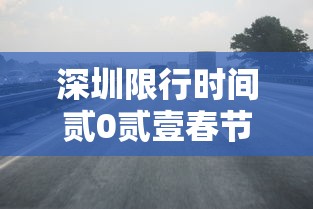 深圳限行时间贰0贰壹春节—(深圳春节限行规定) 深圳限行时间贰0贰壹春节—(深圳春节限行规定)