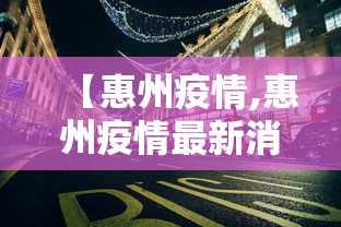 【惠州疫情,惠州疫情最新消息】 【惠州疫情,惠州疫情最新消息】