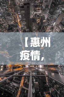 【惠州疫情,惠州疫情最新消息】 【惠州疫情,惠州疫情最新消息】