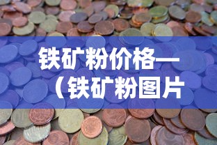 铁矿粉价格—(铁矿粉图片) 铁矿粉价格—(铁矿粉图片)