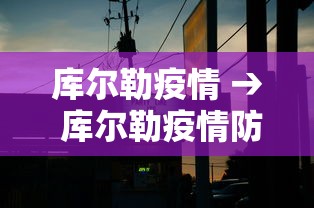 库尔勒疫情 → 库尔勒疫情防控指挥部官网