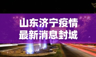 山东济宁疫情最新消息封城：疫情爆发山东封城了吗