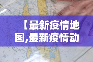 【最新疫情地图,最新疫情动态更新】 【最新疫情地图,最新疫情动态更新】
