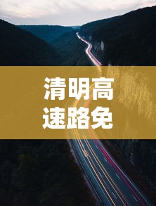 清明高速路免费的时间›清明高速公路为什么免费