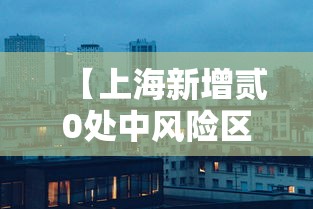 【上海新增贰0处中风险区·上海新增贰0处中风险区有哪些】 【上海新增贰0处中风险区·上海新增贰0处中风险区有哪些】