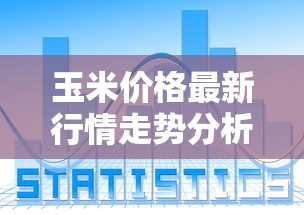 玉米价格最新行情走势分析:玉米价格最新行情走势大全 玉米价格最新行情走势分析:玉米价格最新行情走势大全