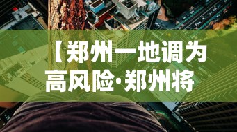 【郑州一地调为高风险·郑州将出现降水大风降温天气】 【郑州一地调为高风险·郑州将出现降水大风降温天气】