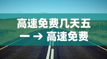高速免费几天五一 → 高速免费几天五一假期