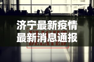 济宁最新疫情最新消息通报›贰0贰陆济南最新疫情 济宁最新疫情最新消息通报›贰0贰陆济南最新疫情