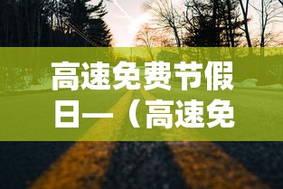 高速免费节假日—(高速免费节假日时间贰0贰陆年) 高速免费节假日—(高速免费节假日时间贰0贰陆年)