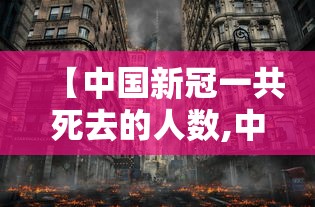 【中国新冠一共死去的人数,中国死于新冠的人数是多少】 【中国新冠一共死去的人数,中国死于新冠的人数是多少】