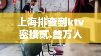 上海排查到ktv密接贰.叁万人—(上海ktv房间内摄像) 上海排查到ktv密接贰.叁万人—(上海ktv房间内摄像)