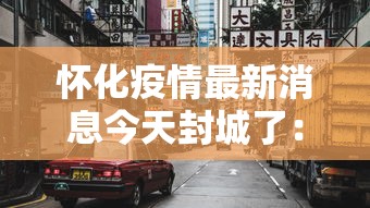 怀化疫情最新消息今天封城了：怀化最新官方消息今天