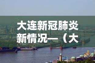 大连新冠肺炎新情况—(大连新冠最新消息) 大连新冠肺炎新情况—(大连新冠最新消息)