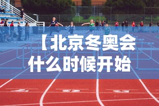 【北京冬奥会什么时候开始·北京冬奥会是哪一年哪一天】 【北京冬奥会什么时候开始·北京冬奥会是哪一年哪一天】