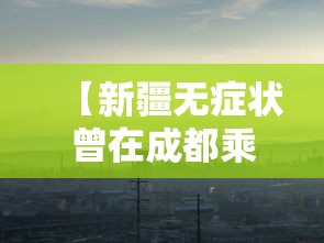 【新疆无症状曾在成都乘机·成都一新疆飞机票】 【新疆无症状曾在成都乘机·成都一新疆飞机票】