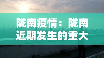 陇南疫情:陇南近期发生的重大新闻 陇南疫情:陇南近期发生的重大新闻