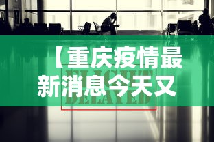 【重庆疫情最新消息今天又封了·重庆疫情封城是什么时候】 【重庆疫情最新消息今天又封了·重庆疫情封城是什么时候】