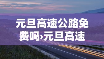 元旦高速公路免费吗›元旦高速公路免费吗现在