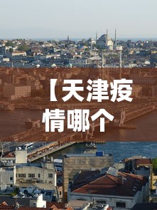 【天津疫情哪个区封了·天津疫情怎么样】