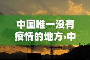 中国唯一没有疫情的地方›中国唯一没有疫情的地方是哪里 中国唯一没有疫情的地方›中国唯一没有疫情的地方是哪里