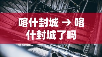 喀什封城 → 喀什封城了吗