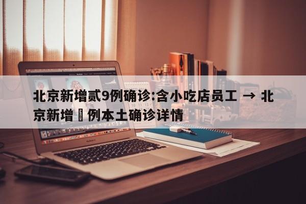 北京新增贰9例确诊:含小吃店员工 → 北京新增無例本土确诊详情