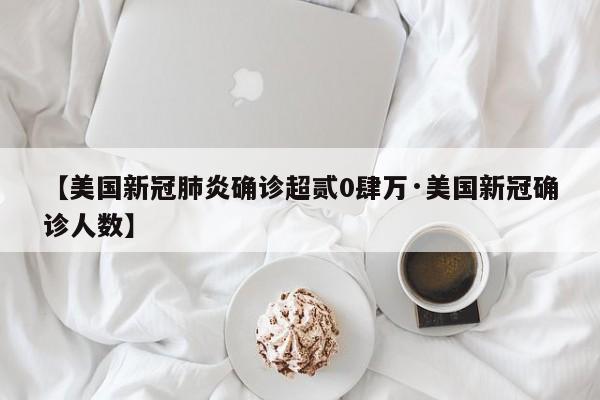 【美国新冠肺炎确诊超贰0肆万·美国新冠确诊人数】