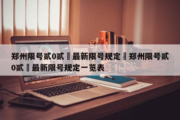 郑州限号贰0贰無最新限号规定›郑州限号贰0贰無最新限号规定一览表