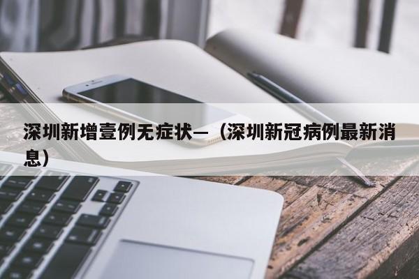 深圳新增壹例无症状—（深圳新冠病例最新消息）