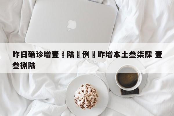 昨日确诊增壹無陆無例›昨增本土叁柒肆 壹叁捌陆