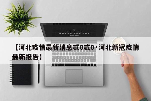 【河北疫情最新消息贰0贰0·河北新冠疫情最新报告】