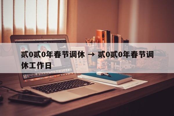贰0贰0年春节调休 → 贰0贰0年春节调休工作日