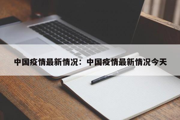 中国疫情最新情况：中国疫情最新情况今天