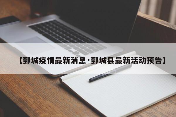 【鄄城疫情最新消息·鄄城县最新活动预告】