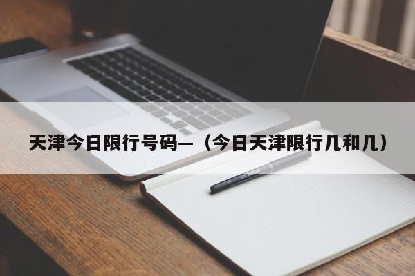 天津今日限行号码—（今日天津限行几和几）