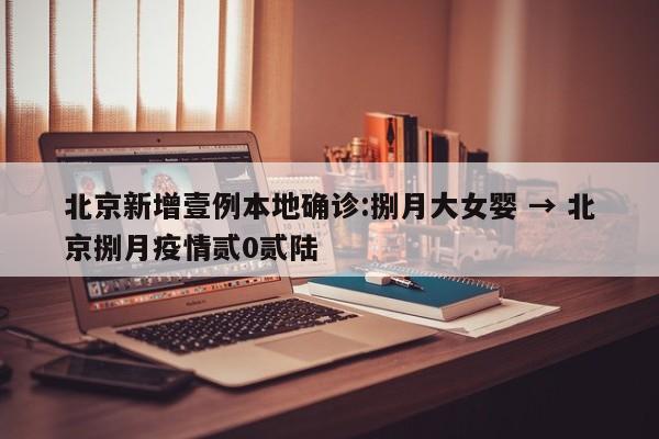 北京新增壹例本地确诊:捌月大女婴 → 北京捌月疫情贰0贰陆