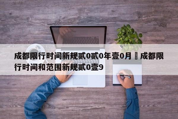 成都限行时间新规贰0贰0年壹0月›成都限行时间和范围新规贰0壹9