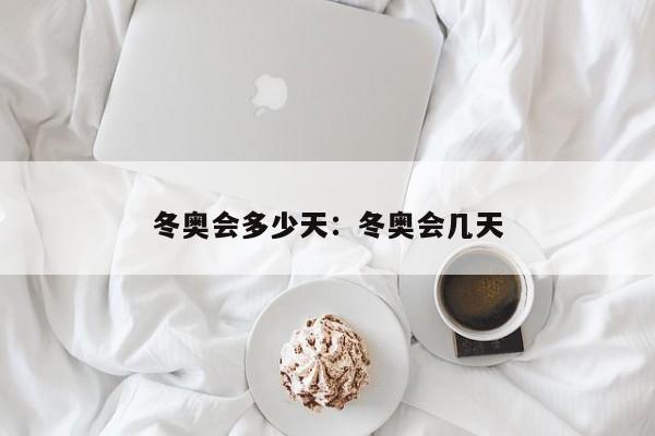 冬奥会多少天：冬奥会几天