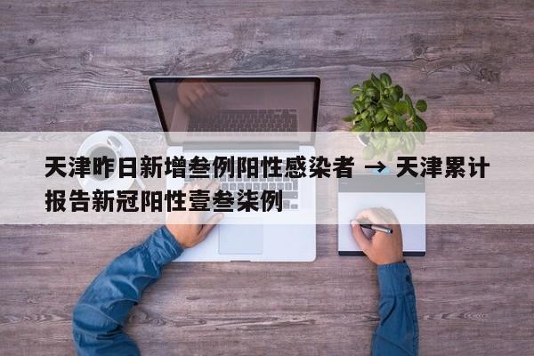天津昨日新增叁例阳性感染者 → 天津累计报告新冠阳性壹叁柒例