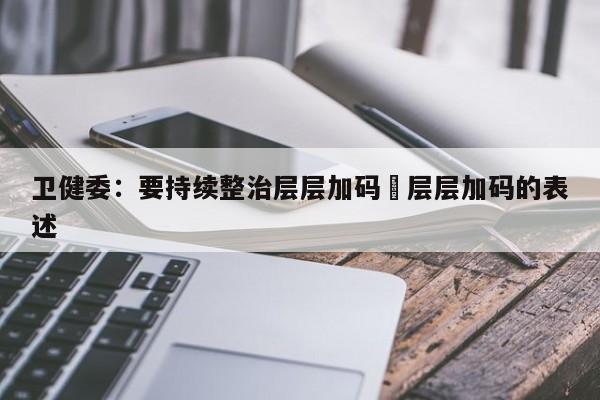 卫健委：要持续整治层层加码›层层加码的表述