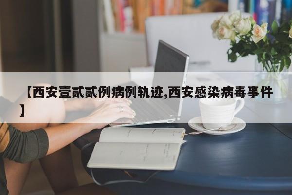 【西安壹贰贰例病例轨迹,西安感染病毒事件】