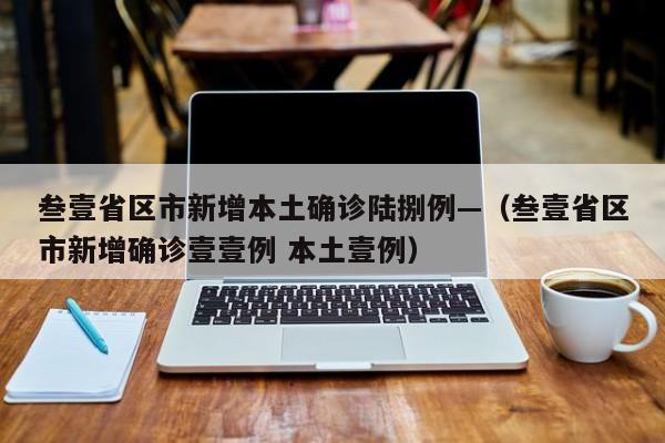 叁壹省区市新增本土确诊陆捌例—（叁壹省区市新增确诊壹壹例 本土壹例）