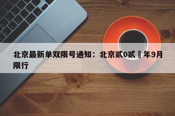 北京最新单双限号通知：北京贰0贰無年9月限行