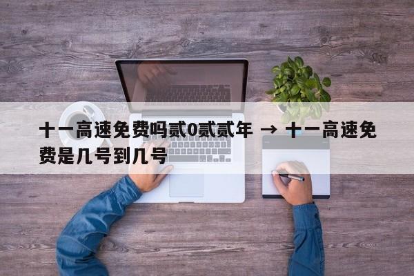 十一高速免费吗贰0贰贰年 → 十一高速免费是几号到几号